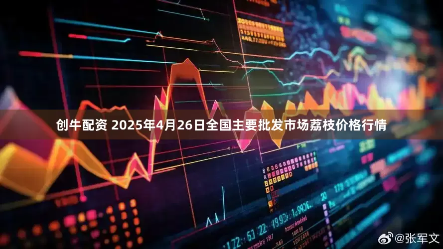 创牛配资 2025年4月26日全国主要批发市场荔枝价格行情