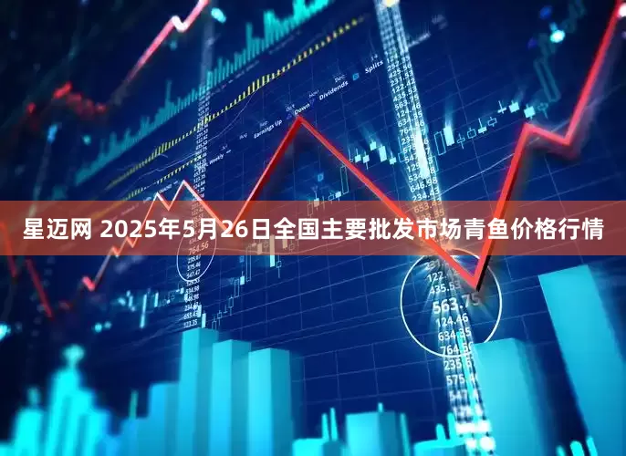 星迈网 2025年5月26日全国主要批发市场青鱼价格行情