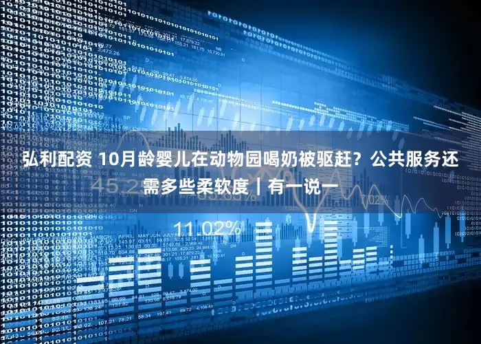 弘利配资 10月龄婴儿在动物园喝奶被驱赶？公共服务还需多些柔软度｜有一说一