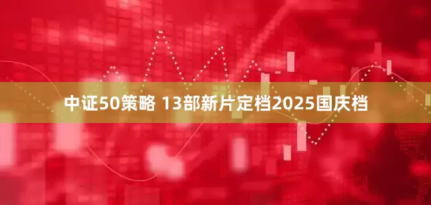 中证50策略 13部新片定档2025国庆档