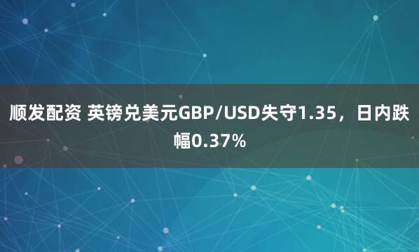 顺发配资 英镑兑美元GBP/USD失守1.35，日内跌幅0.37%